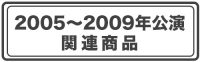 2005年～2009年公演　関連商品